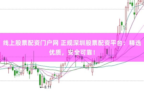 线上股票配资门户网 正规深圳股票配资平台：精选优质，安全可靠！
