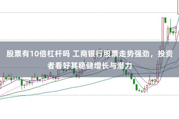 股票有10倍杠杆吗 工商银行股票走势强劲，投资者看好其稳健增长与潜力