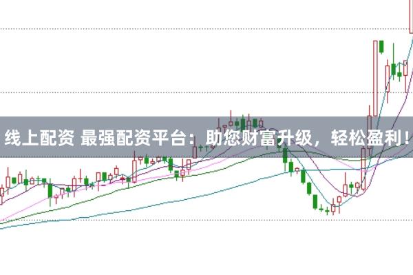 线上配资 最强配资平台:助您财富升级,轻松盈利!