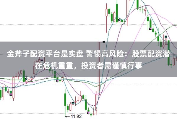 金斧子配资平台是实盘 警惕高风险：股票配资潜在危机重重，投资者需谨慎行事