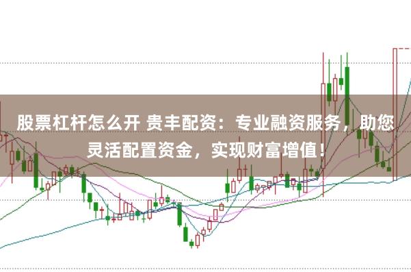 股票杠杆怎么开 贵丰配资：专业融资服务，助您灵活配置资金，实现财富增值！