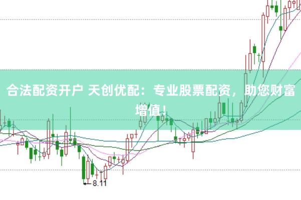 合法配资开户 天创优配：专业股票配资，助您财富增值！