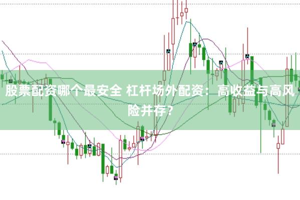 股票配资哪个最安全 杠杆场外配资：高收益与高风险并存？