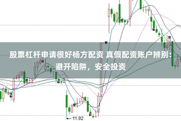 股票杠杆申请很好杨方配资 真假配资账户辨别：避开陷阱，安全投资