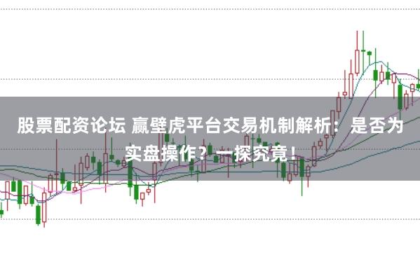 股票配资论坛 赢壁虎平台交易机制解析：是否为实盘操作？一探究竟！