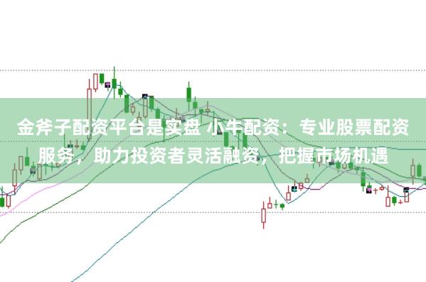 金斧子配资平台是实盘 小牛配资：专业股票配资服务，助力投资者灵活融资，把握市场机遇