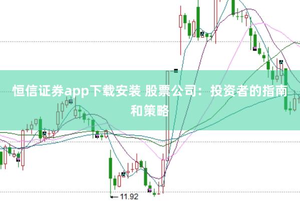 恒信证券app下载安装 股票公司：投资者的指南和策略