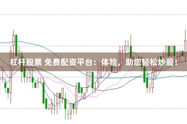 杠杆股票 免费配资平台：体验，助您轻松炒股！