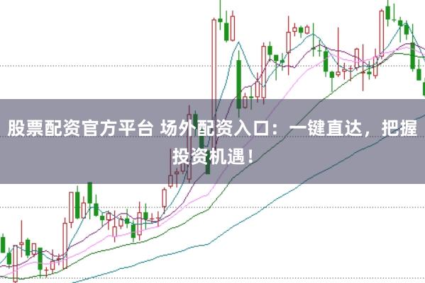 股票配资官方平台 场外配资入口：一键直达，把握投资机遇！