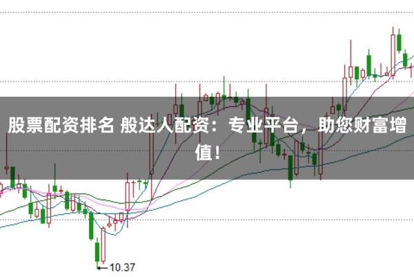 股票配资排名 般达人配资：专业平台，助您财富增值！