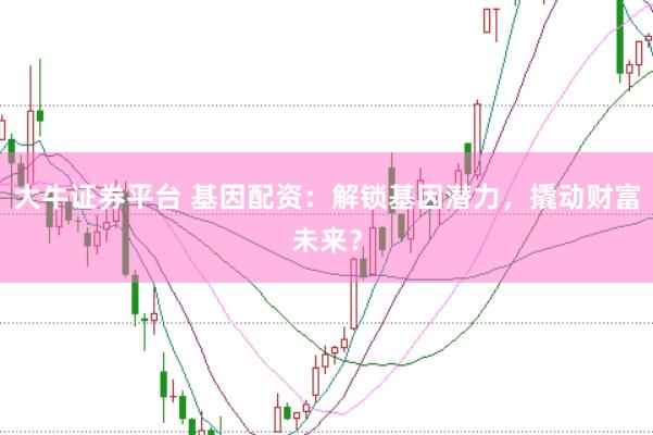 大牛证券平台 基因配资：解锁基因潜力，撬动财富未来？