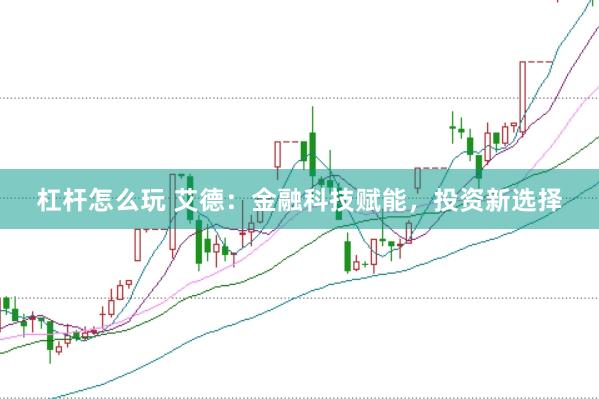 杠杆怎么玩 艾德：金融科技赋能，投资新选择