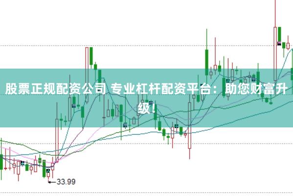 股票正规配资公司 专业杠杆配资平台：助您财富升级！