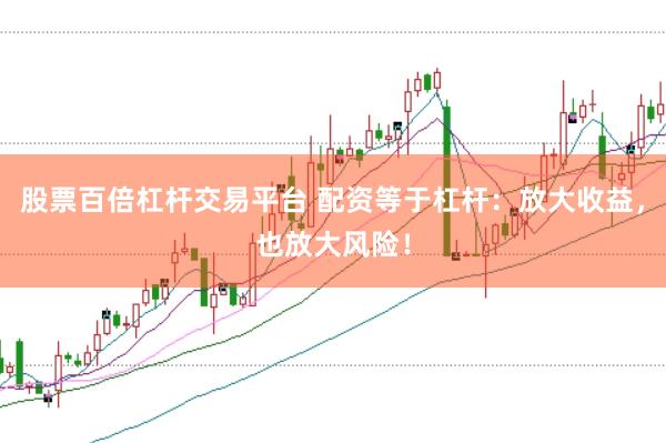 股票百倍杠杆交易平台 配资等于杠杆：放大收益，也放大风险！