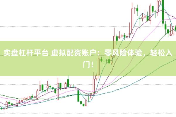 实盘杠杆平台 虚拟配资账户：零风险体验，轻松入门！