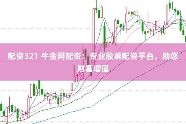 配资321 牛金网配资：专业股票配资平台，助您财富增值