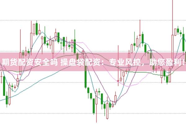 期货配资安全吗 操盘袋配资：专业风控，助您盈利！