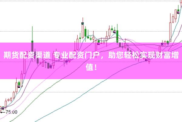 期货配资渠道 专业配资门户，助您轻松实现财富增值！