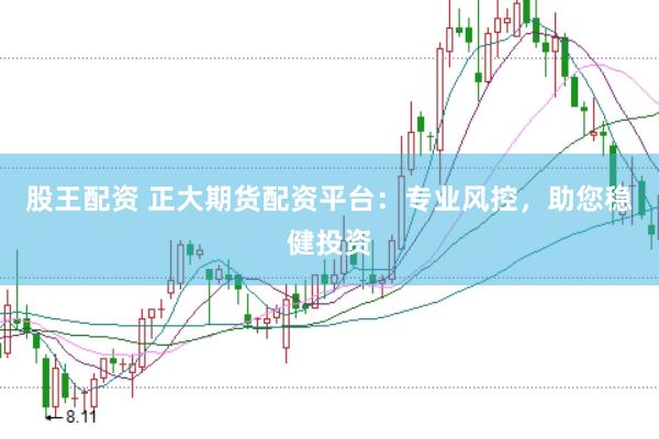股王配资 正大期货配资平台：专业风控，助您稳健投资