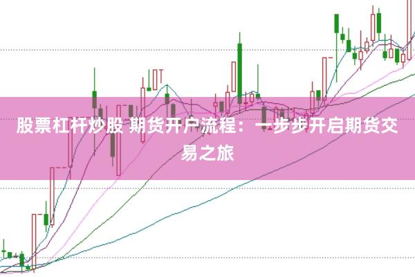股票杠杆炒股 期货开户流程：一步步开启期货交易之旅