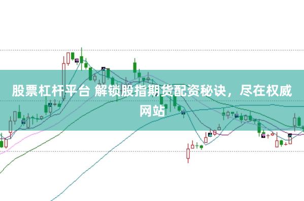 股票杠杆平台 解锁股指期货配资秘诀，尽在权威网站