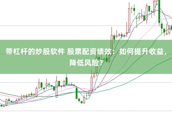 带杠杆的炒股软件 股票配资绩效：如何提升收益，降低风险？