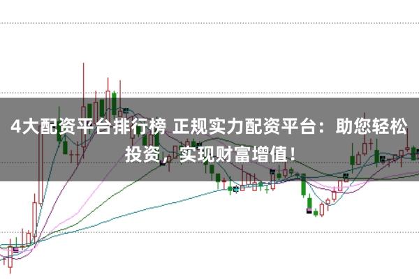 4大配资平台排行榜 正规实力配资平台：助您轻松投资，实现财富增值！