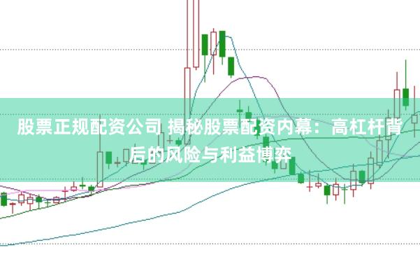 股票正规配资公司 揭秘股票配资内幕：高杠杆背后的风险与利益博弈