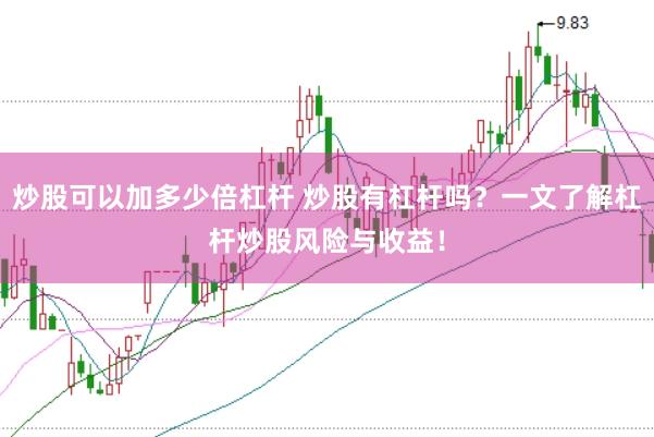 炒股可以加多少倍杠杆 炒股有杠杆吗？一文了解杠杆炒股风险与收益！
