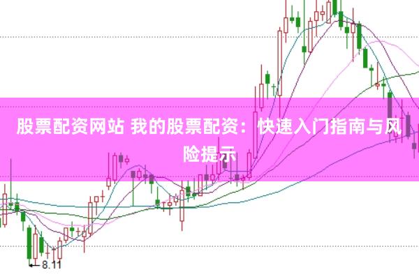 股票配资网站 我的股票配资：快速入门指南与风险提示