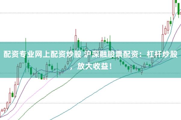 配资专业网上配资炒股 沪深融股票配资：杠杆炒股，放大收益！