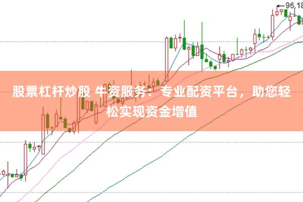 股票杠杆炒股 牛资服务：专业配资平台，助您轻松实现资金增值