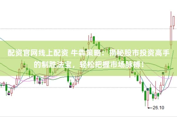 配资官网线上配资 牛犇策略：揭秘股市投资高手的制胜法宝，轻松把握市场脉搏！