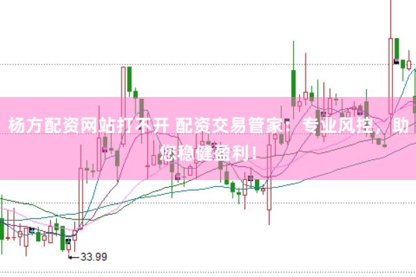 杨方配资网站打不开 配资交易管家：专业风控，助您稳健盈利！