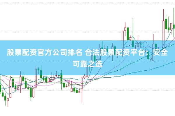 股票配资官方公司排名 合法股票配资平台：安全可靠之选