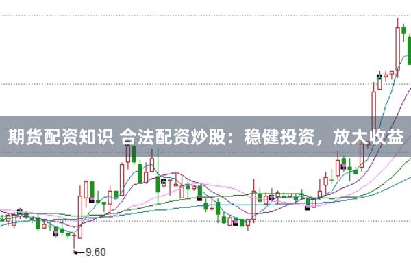期货配资知识 合法配资炒股：稳健投资，放大收益