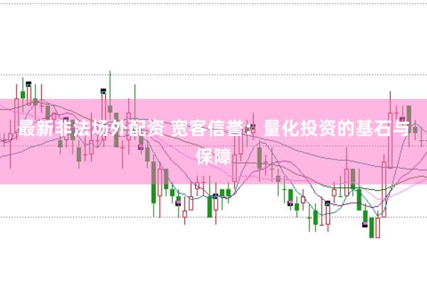 最新非法场外配资 宽客信誉：量化投资的基石与保障