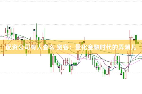 配资公司有人查么 宽客：量化金融时代的弄潮儿