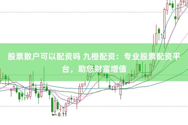 股票散户可以配资吗 九橙配资：专业股票配资平台，助您财富增值