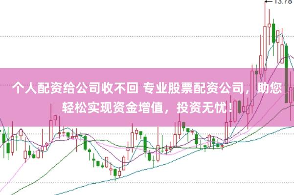 个人配资给公司收不回 专业股票配资公司，助您轻松实现资金增值，投资无忧！