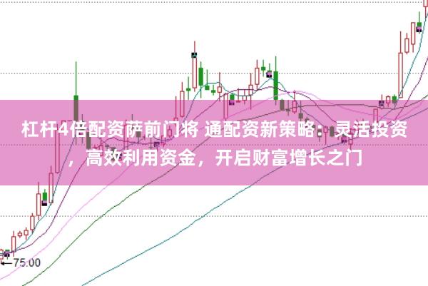 杠杆4倍配资萨前门将 通配资新策略：灵活投资，高效利用资金，开启财富增长之门