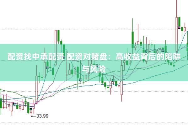 配资找中承配资 配资对赌盘：高收益背后的陷阱与风险
