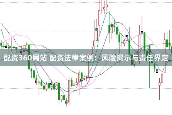 配资360网站 配资法律案例：风险揭示与责任界定