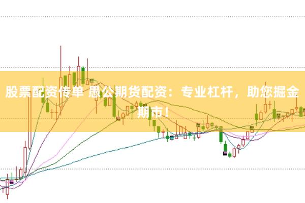 股票配资传单 愚公期货配资：专业杠杆，助您掘金期市！