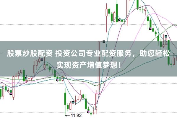 股票炒股配资 投资公司专业配资服务，助您轻松实现资产增值梦想！