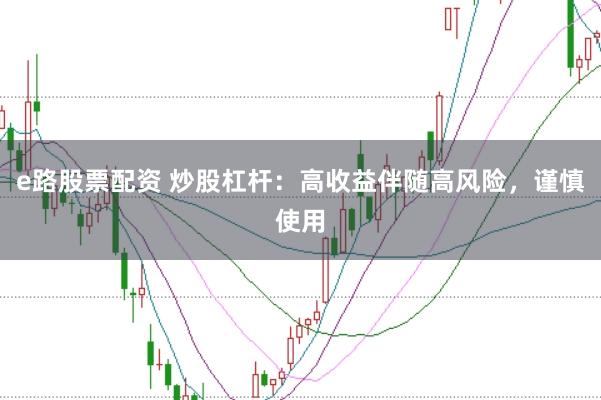 e路股票配资 炒股杠杆：高收益伴随高风险，谨慎使用