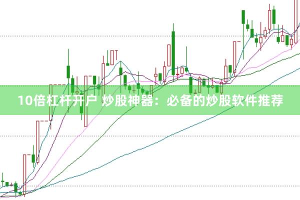 10倍杠杆开户 炒股神器：必备的炒股软件推荐