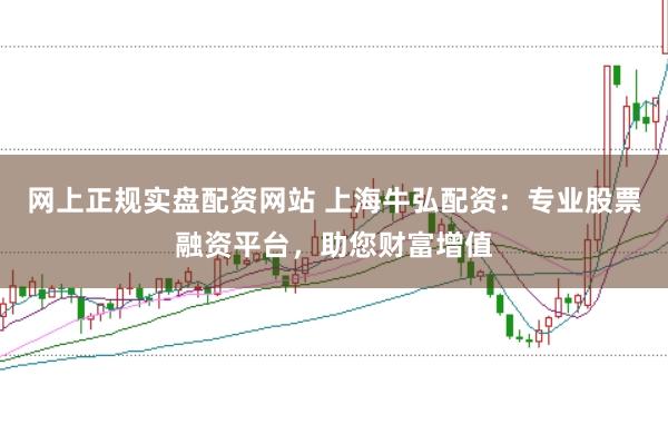 网上正规实盘配资网站 上海牛弘配资:专业股票融资平台,助您财富增值