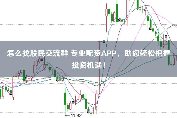 怎么找股民交流群 专业配资APP，助您轻松把握投资机遇！