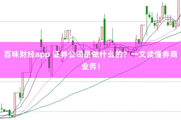 百味财经app 证券公司是做什么的？一文读懂券商业务！
